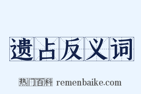 遗占反义词是什么意思的图片